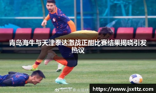 青岛海牛与天津泰达激战正酣比赛结果揭晓引发热议