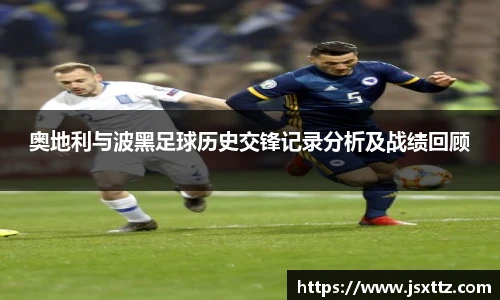 奥地利与波黑足球历史交锋记录分析及战绩回顾