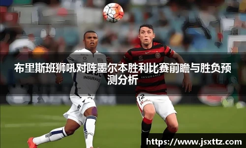 布里斯班狮吼对阵墨尔本胜利比赛前瞻与胜负预测分析