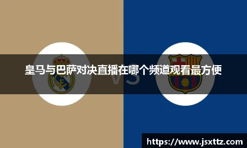 皇马与巴萨对决直播在哪个频道观看最方便