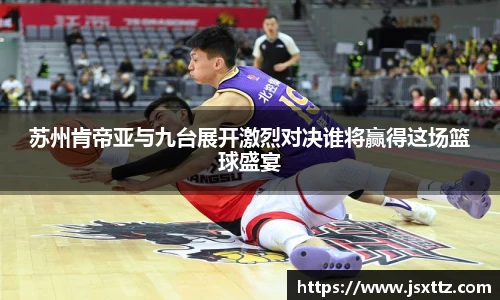 苏州肯帝亚与九台展开激烈对决谁将赢得这场篮球盛宴