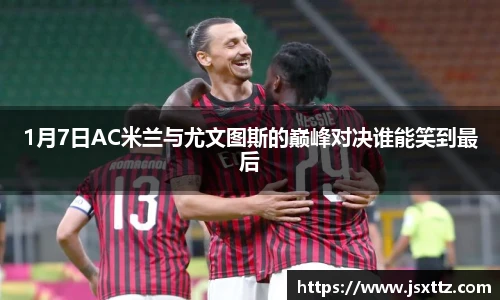 1月7日AC米兰与尤文图斯的巅峰对决谁能笑到最后
